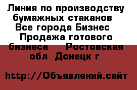 Линия по производству бумажных стаканов - Все города Бизнес » Продажа готового бизнеса   . Ростовская обл.,Донецк г.